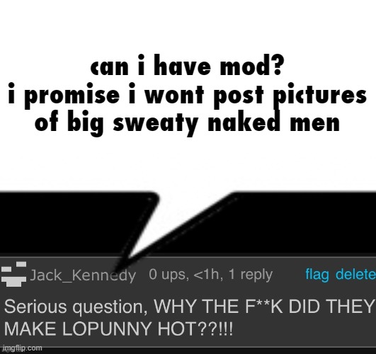 jack | can i have mod?
i promise i wont post pictures of big sweaty naked men | image tagged in jack | made w/ Imgflip meme maker
