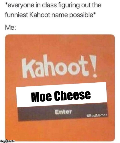 MOE CHEESE 4 ME | Moe Cheese | image tagged in blank kahoot name,kahoot | made w/ Imgflip meme maker