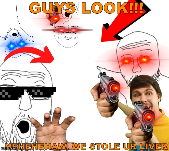 WOJAK POINTING MEN | GUYS LOOK!!! HEHEHEHAW, WE STOLE UR LIVER | image tagged in wojak pointing men | made w/ Imgflip meme maker