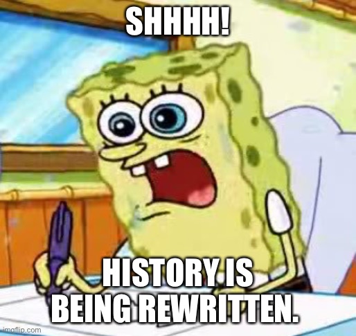 History | SHHHH! HISTORY IS BEING REWRITTEN. | image tagged in spongebob writing | made w/ Imgflip meme maker
