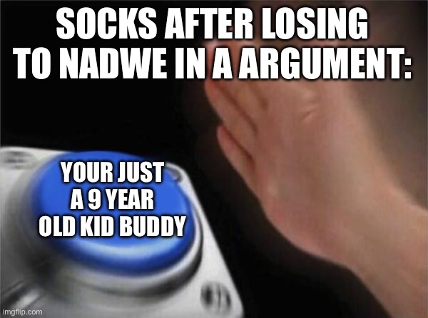 Blank Nut Button Meme | SOCKS AFTER LOSING TO NADWE IN A ARGUMENT:; YOUR JUST A 9 YEAR OLD KID BUDDY | image tagged in memes,blank nut button,Socksfor1Submissions | made w/ Imgflip meme maker