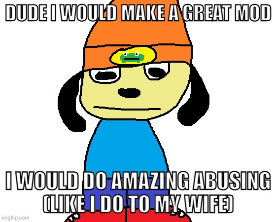 i love abusing | DUDE I WOULD MAKE A GREAT MOD; I WOULD DO AMAZING ABUSING
(LIKE I DO TO MY WIFE) | image tagged in paper rap | made w/ Imgflip meme maker