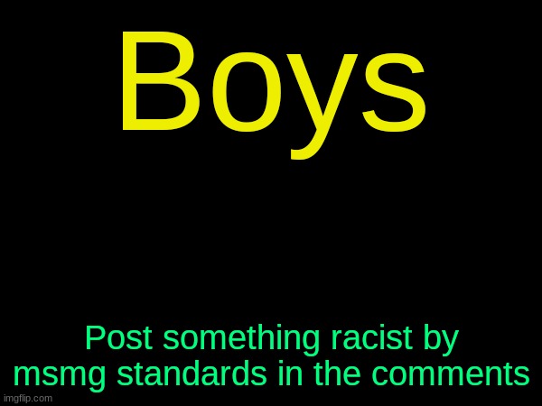 drizzy text temp | Boys; Post something racist by msmg standards in the comments | image tagged in drizzy text temp | made w/ Imgflip meme maker