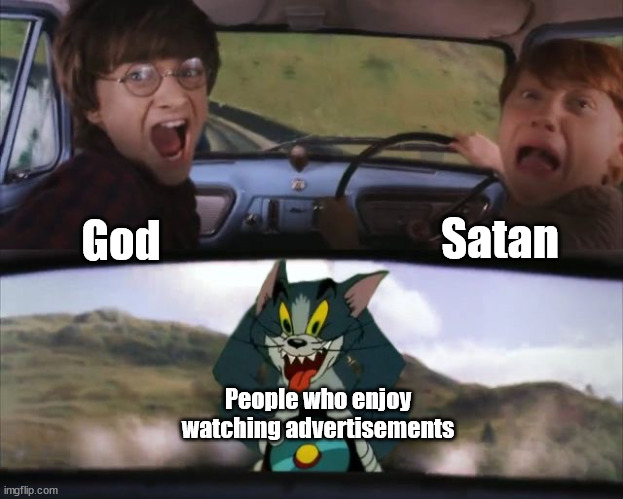 You know who you are | Satan; God; People who enjoy watching advertisements | image tagged in tom chasing harry and ron weasly,funny memes,funny,memes,adverts | made w/ Imgflip meme maker