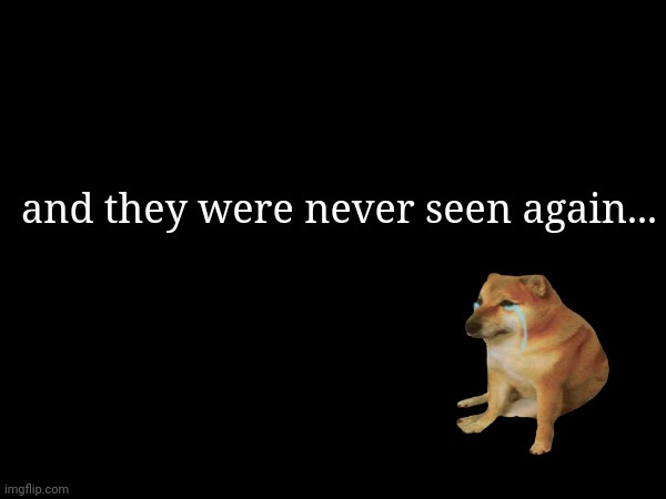 and they were never seen again... | made w/ Imgflip meme maker