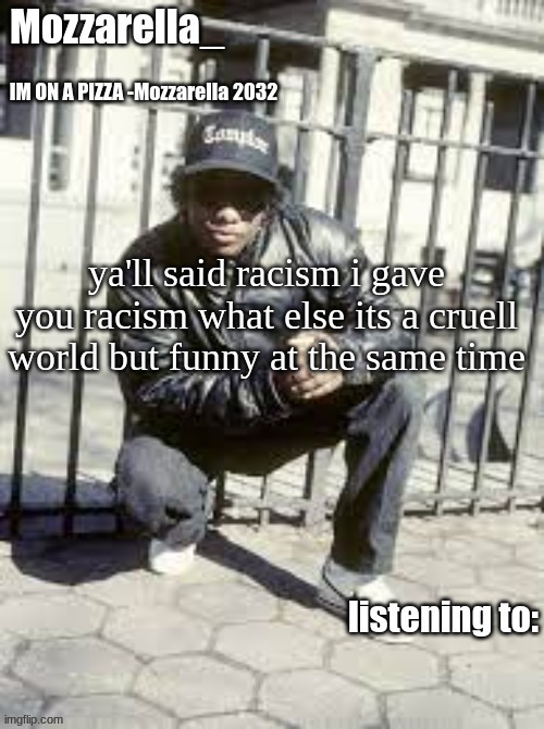 heil hitler | ya'll said racism i gave you racism what else its a cruell world but funny at the same time | image tagged in eazy-e | made w/ Imgflip meme maker