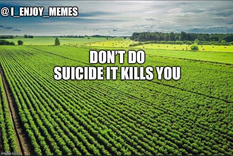 I_enjoy_memes_template | DON’T DO SUICIDE IT KILLS YOU | image tagged in i_enjoy_memes_template | made w/ Imgflip meme maker