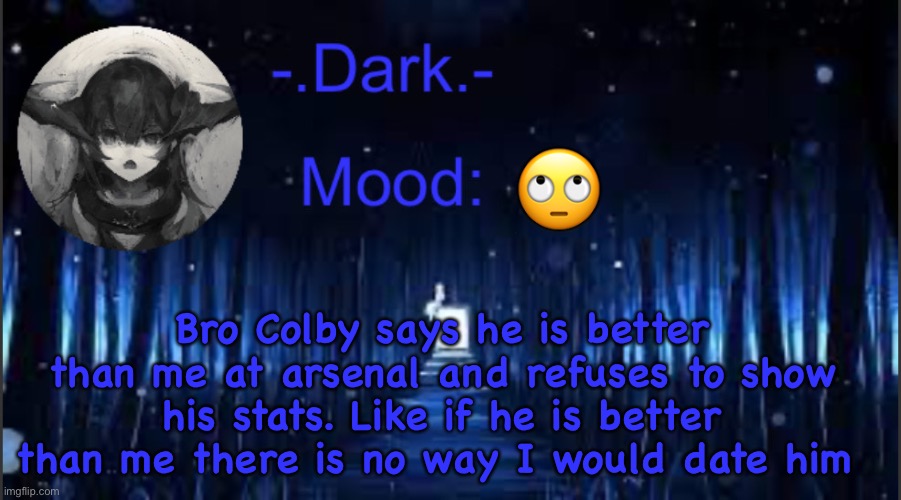 Dark’s blue announcement temp | Bro Colby says he is better than me at arsenal and refuses to show his stats. Like if he is better than me there is no way I would date him; 🙄 | image tagged in dark s blue announcement temp | made w/ Imgflip meme maker