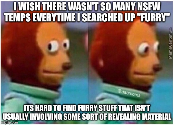 Why has the internet forsaken us... And a bit of ourselves too | I WISH THERE WASN'T SO MANY NSFW TEMPS EVERYTIME I SEARCHED UP "FURRY"; ITS HARD TO FIND FURRY STUFF THAT ISN'T USUALLY INVOLVING SOME SORT OF REVEALING MATERIAL | image tagged in awkward | made w/ Imgflip meme maker