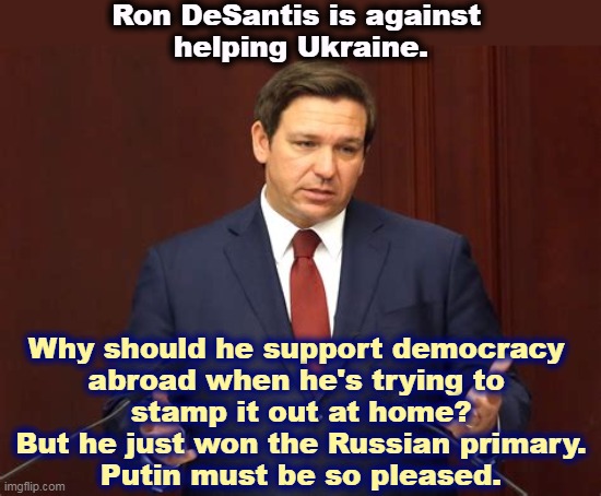 Another GOP wannabe dictator. | Ron DeSantis is against 
helping Ukraine. Why should he support democracy 
abroad when he's trying to 

stamp it out at home?
But he just won the Russian primary.
Putin must be so pleased. | image tagged in ron desantis,ukraine,russia,fan,dictator,democracy | made w/ Imgflip meme maker