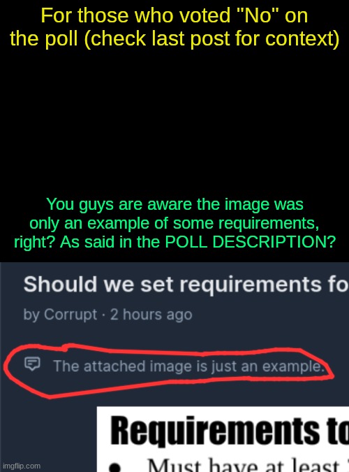 For those who voted "No" on the poll (check last post for context); You guys are aware the image was only an example of some requirements, right? As said in the POLL DESCRIPTION? | image tagged in drizzy text temp | made w/ Imgflip meme maker