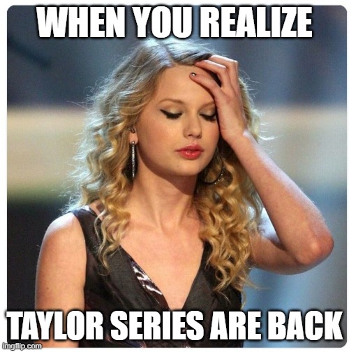Taylor (Swift) series | WHEN YOU REALIZE; TAYLOR SERIES ARE BACK | image tagged in taylor series,calculus | made w/ Imgflip meme maker