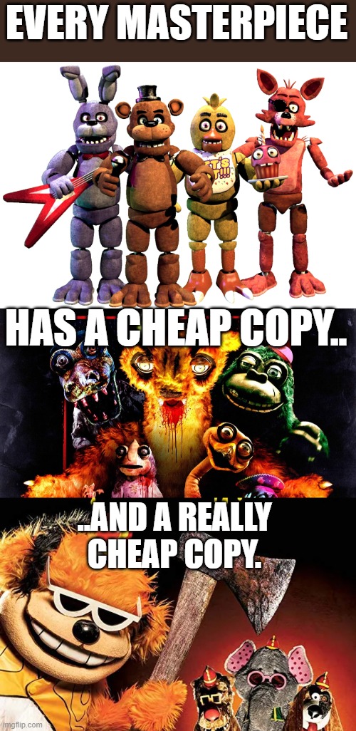 Every masterpiece has a cheap copy....and a Really cheap copy. | EVERY MASTERPIECE; HAS A CHEAP COPY.. ..AND A REALLY CHEAP COPY. | image tagged in every masterpiece has its cheap copy | made w/ Imgflip meme maker