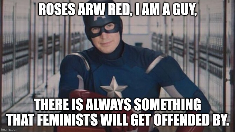 captain america so you | ROSES ARW RED, I AM A GUY, THERE IS ALWAYS SOMETHING THAT FEMINISTS WILL GET OFFENDED BY. | image tagged in captain america so you | made w/ Imgflip meme maker