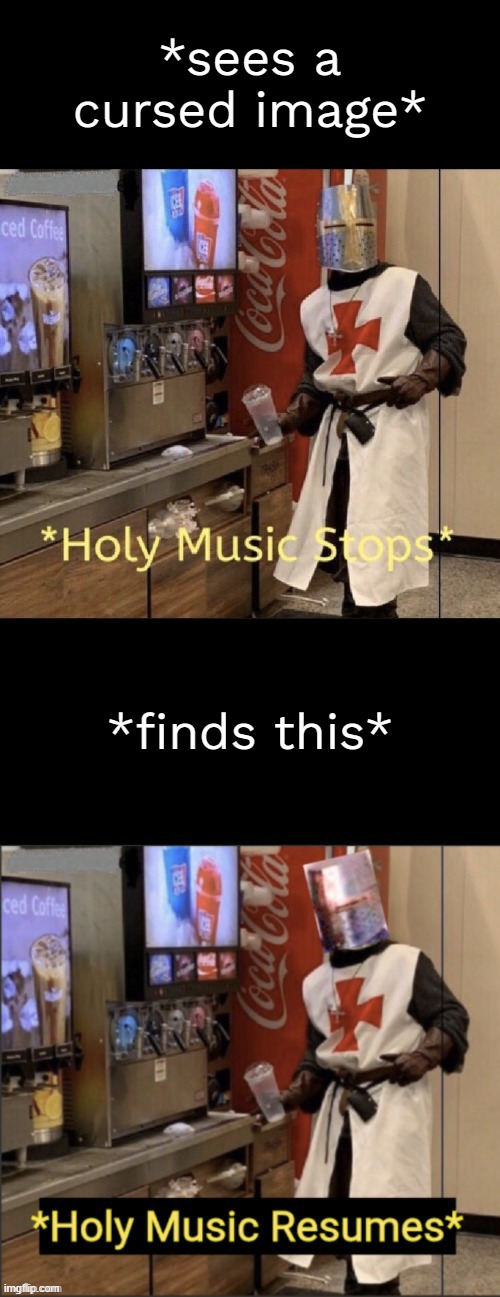 Holy music stops; holy music resumes | *sees a cursed image* *finds this* | image tagged in holy music stops holy music resumes | made w/ Imgflip meme maker