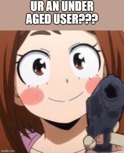 Uraraka | UR AN UNDER AGED USER??? | image tagged in uraraka | made w/ Imgflip meme maker