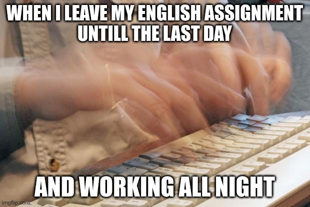 Literally me all the time | WHEN I LEAVE MY ENGLISH ASSIGNMENT
UNTILL THE LAST DAY; AND WORKING ALL NIGHT | image tagged in typing fast | made w/ Imgflip meme maker