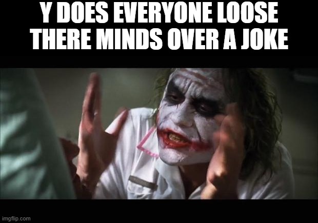 And everybody loses their minds Meme | Y DOES EVERYONE LOOSE THERE MINDS OVER A JOKE | image tagged in memes,and everybody loses their minds | made w/ Imgflip meme maker