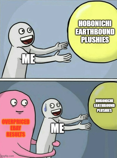 Reality is harsh. Scalpers just want your money. | HOBONICHI EARTHBOUND PLUSHIES; ME; HOBONICHI EARTHBOUND PLUSHIES; OVERPRICED EBAY RESULTS; ME | image tagged in memes,running away balloon | made w/ Imgflip meme maker