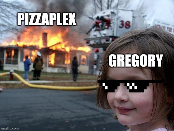 Disaster Girl Meme | PIZZAPLEX; GREGORY | image tagged in memes,disaster girl | made w/ Imgflip meme maker