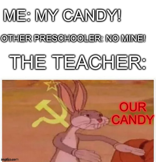 communist bugs bunny | ME: MY CANDY! OTHER PRESCHOOLER: NO MINE! THE TEACHER:; OUR CANDY | image tagged in communist bugs bunny | made w/ Imgflip meme maker