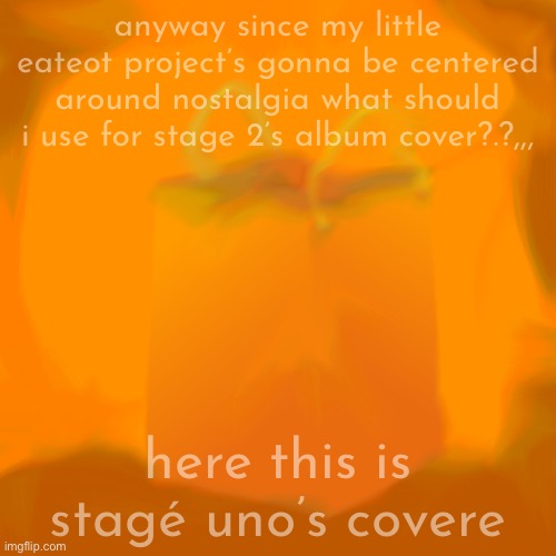 anyway since my little eateot project’s gonna be centered around nostalgia what should i use for stage 2’s album cover?.?,,, here this is stagé uno’s covere | made w/ Imgflip meme maker