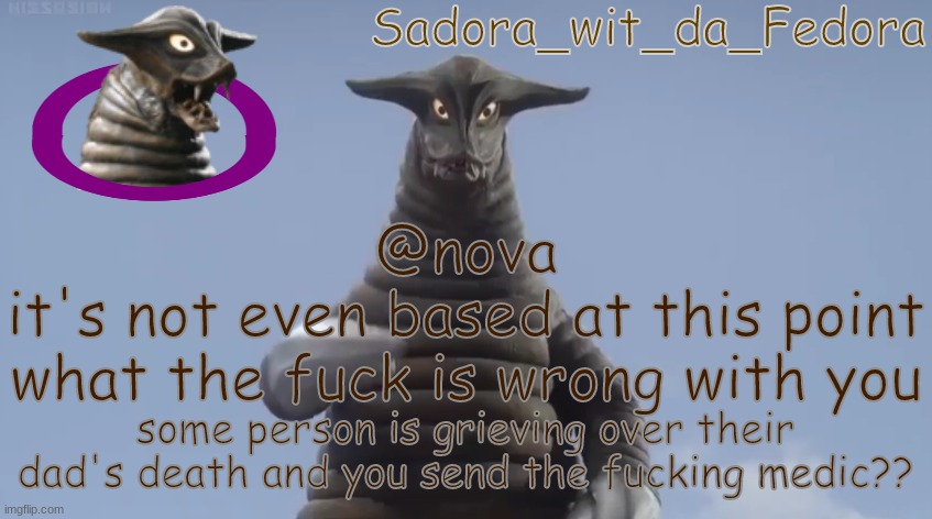 this is part of the reason i feel like leaving | @nova
it's not even based at this point
what the fuck is wrong with you; some person is grieving over their dad's death and you send the fucking medic?? | made w/ Imgflip meme maker