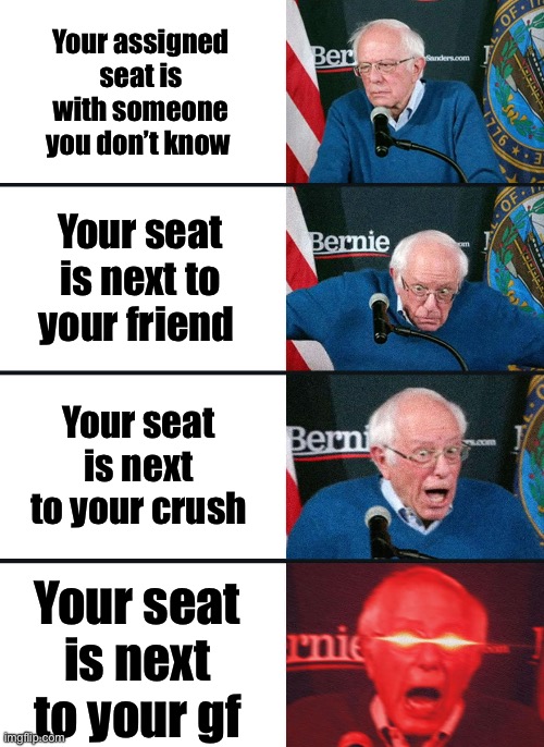 Bernie Sanders reaction (nuked) | Your assigned seat is with someone you don’t know; Your seat is next to your friend; Your seat is next to your crush; Your seat is next to your gf | image tagged in bernie sanders reaction nuked | made w/ Imgflip meme maker
