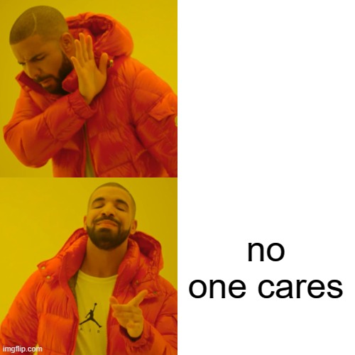 Drake Hotline Bling Meme | no one cares | image tagged in memes,drake hotline bling | made w/ Imgflip meme maker