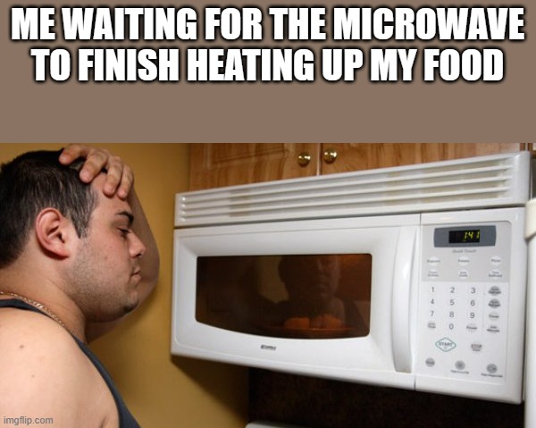 Waiting For Microwave To Finish Heating Up My Food | ME WAITING FOR THE MICROWAVE TO FINISH HEATING UP MY FOOD | image tagged in microwave,heating,waiting,food,funny,memes | made w/ Imgflip meme maker