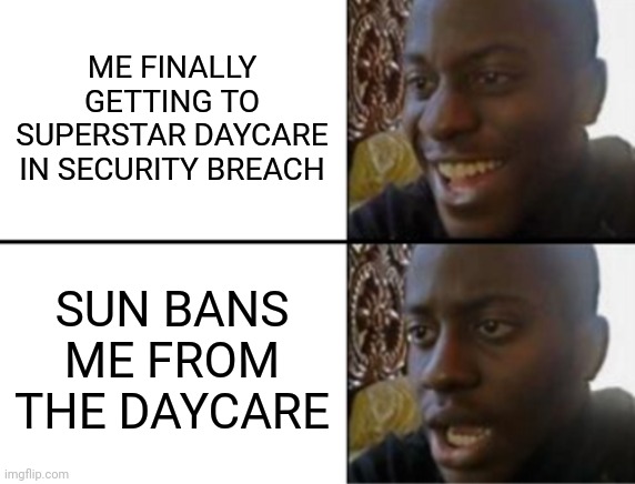 Oh yeah! Oh no... | ME FINALLY GETTING TO SUPERSTAR DAYCARE IN SECURITY BREACH; SUN BANS ME FROM THE DAYCARE | image tagged in oh yeah oh no | made w/ Imgflip meme maker