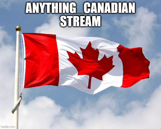 Anything_Canadian | ANYTHING_CANADIAN
STREAM | image tagged in canada,politics,health,funny,serious,canadian | made w/ Imgflip meme maker