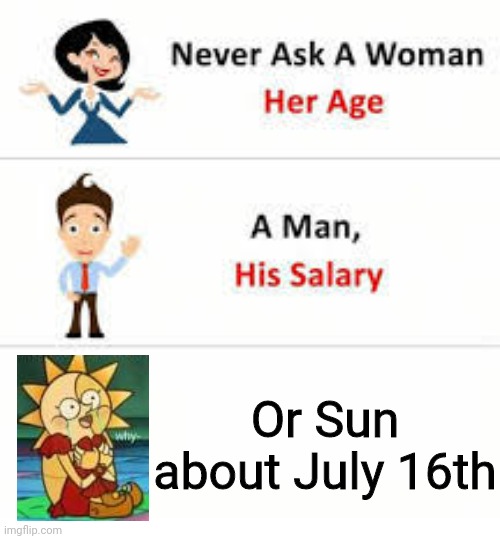 Never ask a woman her age | Or Sun about July 16th | image tagged in never ask a woman her age | made w/ Imgflip meme maker