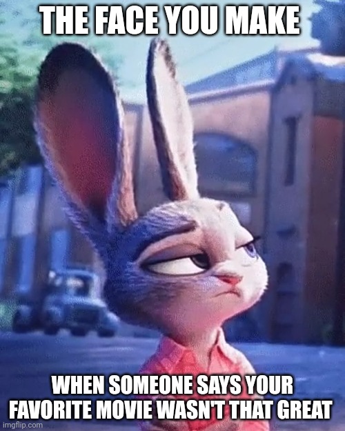 Judy's Favorite Movie | THE FACE YOU MAKE; WHEN SOMEONE SAYS YOUR FAVORITE MOVIE WASN'T THAT GREAT | image tagged in sarcastic judy hopps,zootopia,judy hopps,the face you make when,funny,memes | made w/ Imgflip meme maker