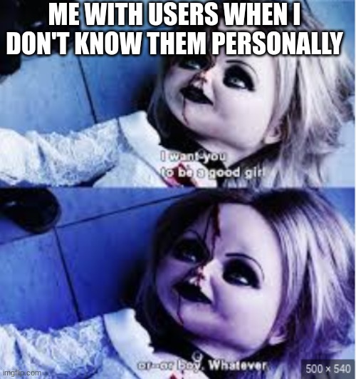 me | ME WITH USERS WHEN I DON'T KNOW THEM PERSONALLY | image tagged in chucky | made w/ Imgflip meme maker