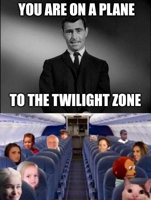 YOU ARE ON A PLANE; TO THE TWILIGHT ZONE | image tagged in rod serling twilight zone | made w/ Imgflip meme maker