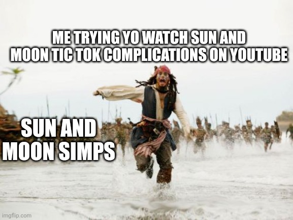 Jack Sparrow Being Chased Meme | ME TRYING YO WATCH SUN AND MOON TIC TOK COMPLICATIONS ON YOUTUBE; SUN AND MOON SIMPS | image tagged in memes,jack sparrow being chased | made w/ Imgflip meme maker