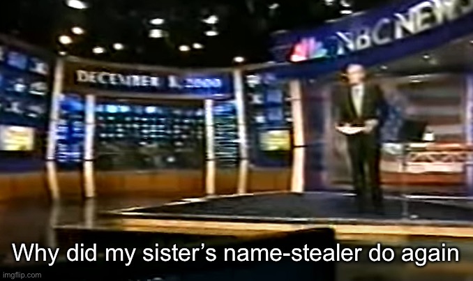 December 8, 2000 | Why did my sister’s name-stealer do again | image tagged in december 8 2000 | made w/ Imgflip meme maker