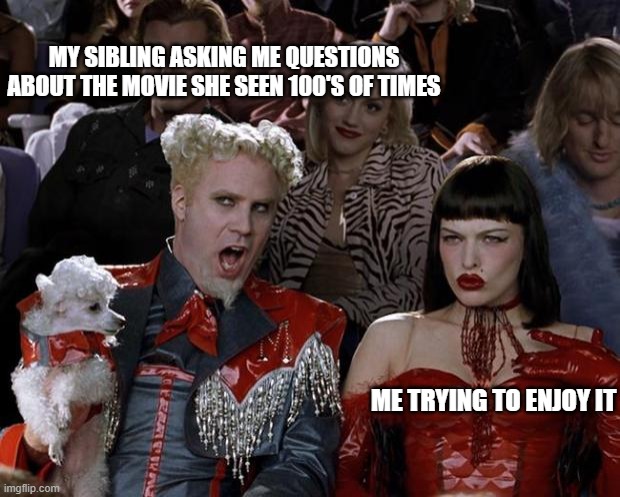 relatable? | MY SIBLING ASKING ME QUESTIONS ABOUT THE MOVIE SHE SEEN 100'S OF TIMES; ME TRYING TO ENJOY IT | image tagged in memes,mugatu so hot right now,siblings,movie,i have no idea what i am doing | made w/ Imgflip meme maker