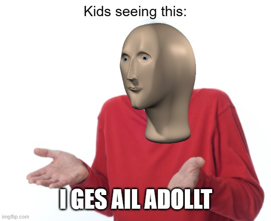 Guess I'll die  | Kids seeing this: I GES AIL ADOLLT | image tagged in guess i'll die | made w/ Imgflip meme maker