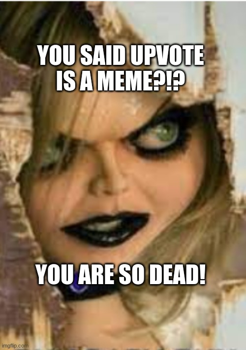 imgflip | YOU SAID UPVOTE IS A MEME?!? YOU ARE SO DEAD! | image tagged in upvotes,tiffany,chucky | made w/ Imgflip meme maker