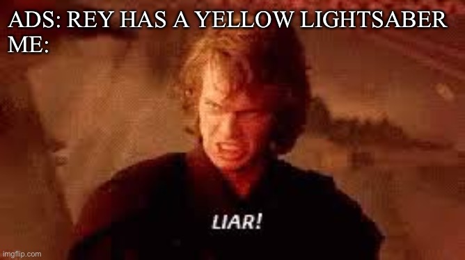 Auuugggghhhhh | ADS: REY HAS A YELLOW LIGHTSABER
ME: | image tagged in anakin liar | made w/ Imgflip meme maker