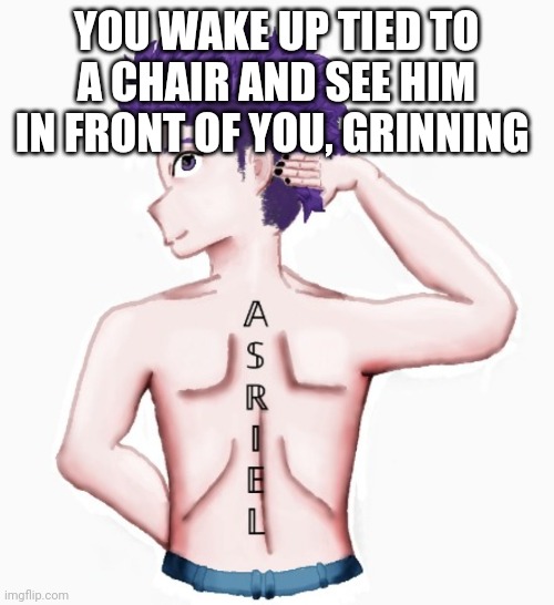 YOU WAKE UP TIED TO A CHAIR AND SEE HIM IN FRONT OF YOU, GRINNING | made w/ Imgflip meme maker