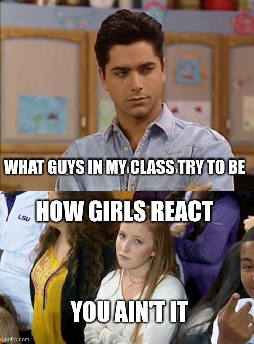 seriously THEY NEED TO STOP | WHAT GUYS IN MY CLASS TRY TO BE; HOW GIRLS REACT; YOU AIN'T IT | image tagged in i'll kill him,annoyed lsu girl | made w/ Imgflip meme maker