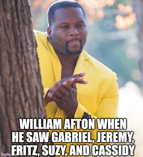 Black guy hiding behind tree | WILLIAM AFTON WHEN HE SAW GABRIEL, JEREMY, FRITZ, SUZY, AND CASSIDY | image tagged in black guy hiding behind tree | made w/ Imgflip meme maker