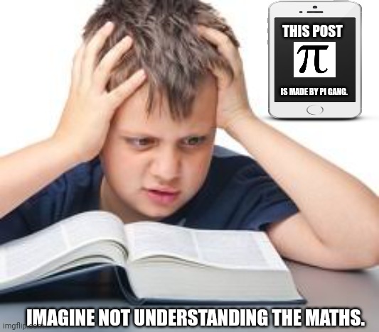 THIS POST; IS MADE BY PI GANG. IMAGINE NOT UNDERSTANDING THE MATHS. | image tagged in memes,maths,silly | made w/ Imgflip meme maker
