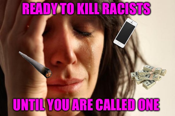 First World Problems | READY TO KILL RACISTS; UNTIL YOU ARE CALLED ONE | image tagged in memes,first world problems,racists,progressives,blm,no racism | made w/ Imgflip meme maker