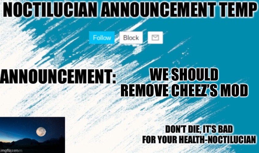 Bro is a terrible moderator and an asshole | WE SHOULD REMOVE CHEEZ’S MOD | image tagged in noctilucian announcement temp | made w/ Imgflip meme maker