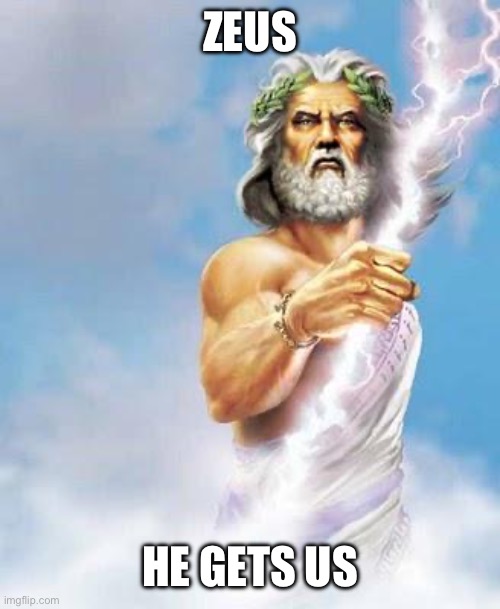 Zeus | ZEUS; HE GETS US | image tagged in zeus | made w/ Imgflip meme maker