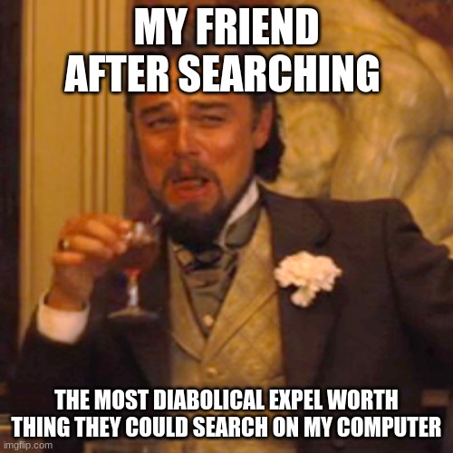 they need to stop bro | MY FRIEND AFTER SEARCHING; THE MOST DIABOLICAL EXPEL WORTH THING THEY COULD SEARCH ON MY COMPUTER | image tagged in memes,laughing leo | made w/ Imgflip meme maker